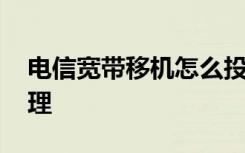 电信宽带移机怎么投诉 电信宽带移机怎么办理