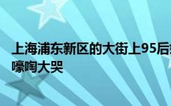 上海浦东新区的大街上95后姑娘给昏厥老人边做心肺复苏边嚎啕大哭