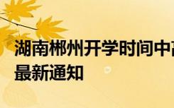 湖南郴州开学时间中高考时间以及暑假时间的最新通知