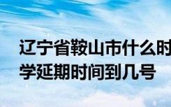 辽宁省鞍山市什么时候开学 辽宁省鞍山市开学延期时间到几号