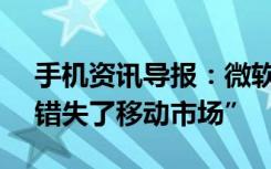 手机资讯导报：微软CEO承认该公司“显然错失了移动市场”