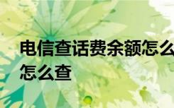 电信查话费余额怎么查询 电信话费查询余额怎么查