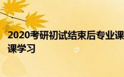 2020考研初试结束后专业课更不可丢掉仍然要继续深化专业课学习