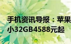 手机资讯导报：苹果上架“新iPhone6s”最小32GB4588元起