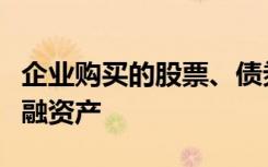 企业购买的股票、债券、基金应归入交易性金融资产