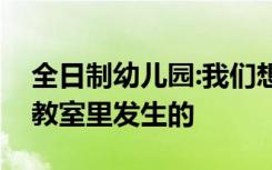 全日制幼儿园:我们想象中的最好的事情是在教室里发生的