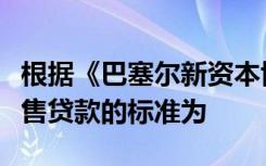 根据《巴塞尔新资本协议》的规定个人循环零售贷款的标准为