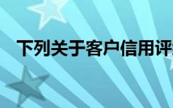 下列关于客户信用评级的说法,在那里没错