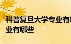 科普复旦大学专业有哪些及西北大学的王牌专业有哪些