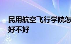 民用航空飞行学院怎么样 民用航空飞行学院好不好