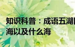 知识科普：成语五湖四海中的四海是指东海南海以及什么海