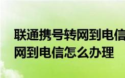 联通携号转网到电信有什么要求 联通携号转网到电信怎么办理