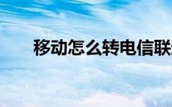 移动怎么转电信联通 移动怎么转电信