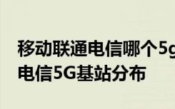 移动联通电信哪个5g基站多 如何查询附近的电信5G基站分布