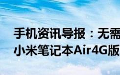 手机资讯导报：无需插SIM卡也能上4G网络小米笔记本Air4G版发布