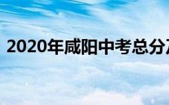 2020年咸阳中考总分及各科分值具体是怎样