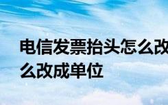 电信发票抬头怎么改成单位 电信发票抬头怎么改成单位