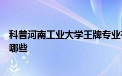 科普河南工业大学王牌专业有哪些及苏州大学的王牌专业有哪些