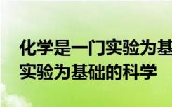 化学是一门实验为基础的科学 化学是一门以实验为基础的科学