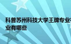 科普苏州科技大学王牌专业有哪些及哈尔滨工业大学王牌专业有哪些