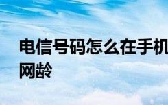 电信号码怎么在手机上查网龄 电信号怎么查网龄