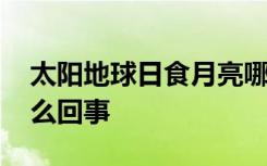 太阳地球日食月亮哪个不是同一类 日食是怎么回事