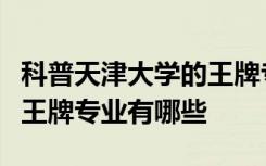 科普天津大学的王牌专业有哪些及沈阳工学院王牌专业有哪些