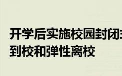 开学后实施校园封闭式管理各地各校实施错时到校和弹性离校