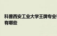 科普西安工业大学王牌专业有哪些及苏州科技大学王牌专业有哪些