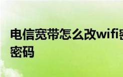 电信宽带怎么改wifi密码 电信宽带怎么改wifi密码