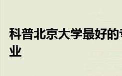 科普北京大学最好的专业及广西大学最好的专业