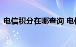 电信积分在哪查询 电信积分收入在哪里查看