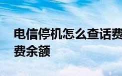 电信停机怎么查话费余额 电信停机怎么查话费余额