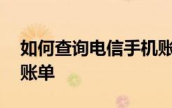 如何查询电信手机账单 如何查看电信手机月账单