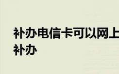 补办电信卡可以网上补办吗 电信卡补办网上补办