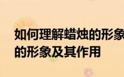 如何理解蜡烛的形象及其作用 怎样理解蜡烛的形象及其作用