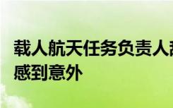 载人航天任务负责人辞职这一举动让业内人士感到意外