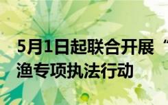 5月1日起联合开展“亮剑2020”海洋伏季休渔专项执法行动