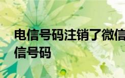 电信号码注销了微信怎么办 微信怎么注销电信号码