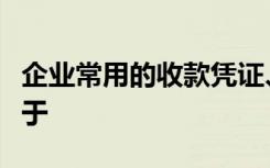 企业常用的收款凭证、付款凭证、转账凭证属于