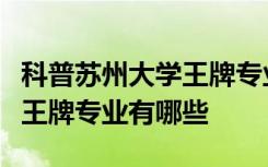 科普苏州大学王牌专业有哪些及太原理工大学王牌专业有哪些