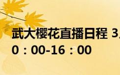 武大樱花直播日程 3月16日至3月25日每天10：00-16：00