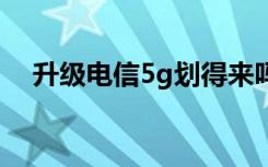 升级电信5g划得来吗 电信怎么升级5g网