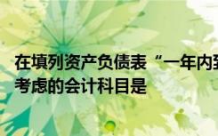 在填列资产负债表“一年内到期的非流动负债”项目时,需要考虑的会计科目是