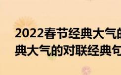 2022春节经典大气的对联句子 2022春节经典大气的对联经典句子