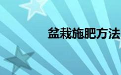 盆栽施肥方法 盆栽怎么施肥