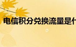 电信积分兑换流量是什么 电信积分兑换流量