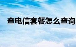 查电信套餐怎么查询 电信查套餐怎么查询