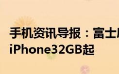 手机资讯导报：富士康内部再爆料苹果下一代iPhone32GB起