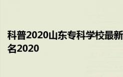 科普2020山东专科学校最新排名公布及山东前十专科学校排名2020